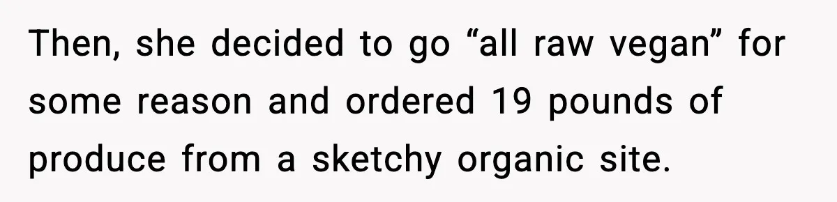 Then, she decided to go “all raw vegan” for some reason and ordered 19 pounds of produce from a sketchy organic site.