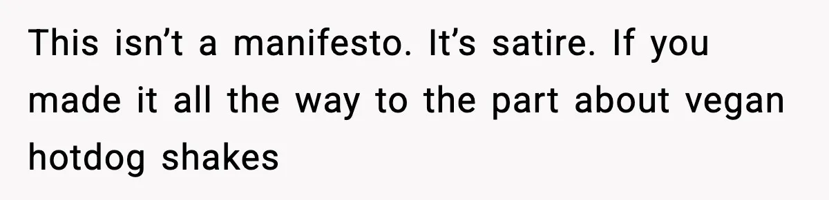 This isn’t a manifesto. It’s satire. If you made it all the way to the part about vegan hotdog shakes