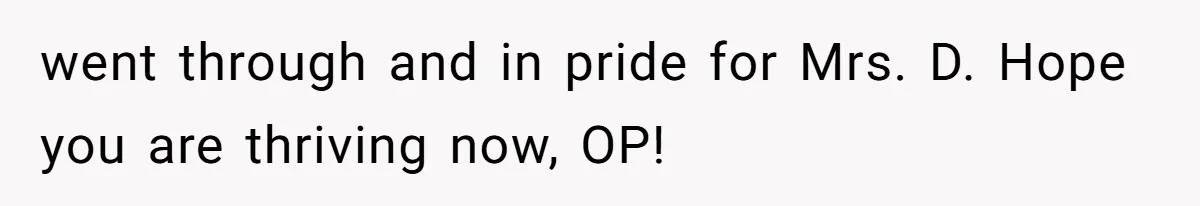 went through and in pride for Mrs. D. Hope you are thriving now, OP!