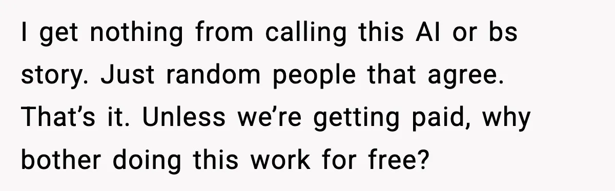I get nothing from calling this AI or bs story. Just random people that agree. That’s it. Unless we’re getting paid, why bother doing this work for free?
