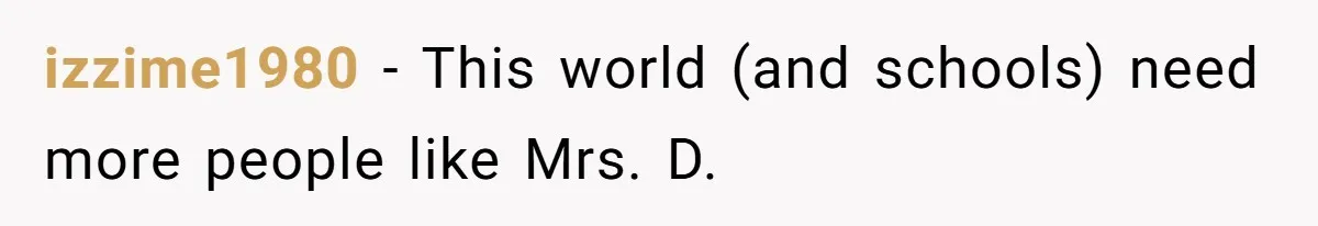 izzime1980 − This world (and schools) need more people like Mrs. D.