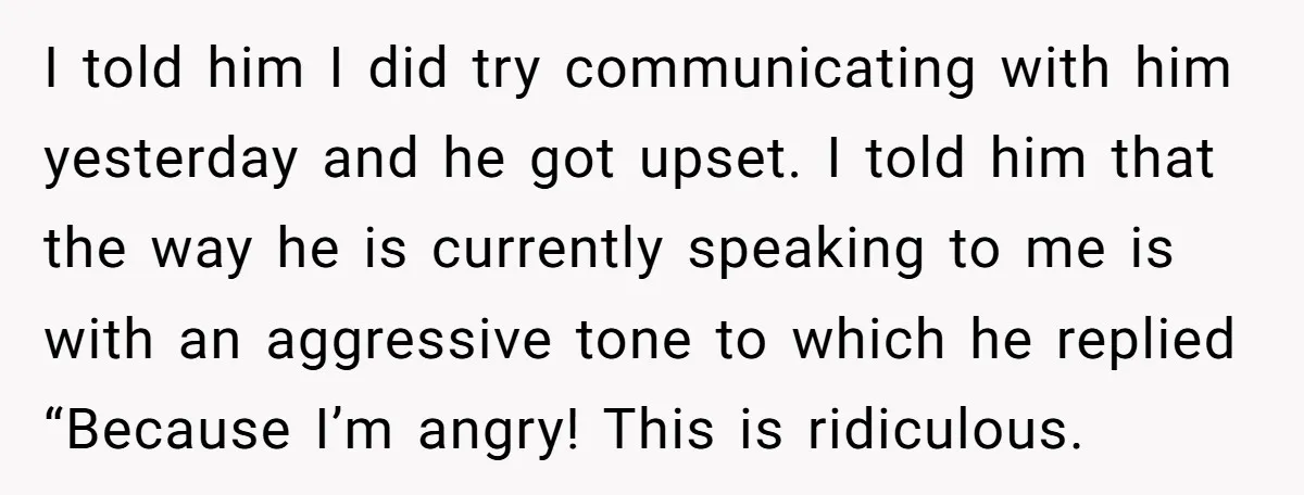 He Threatened Divorce After His Wife Asked for Space, But His Real Problem Was Never Her I told him I did try communicating with him yesterday and he got upset. I told him that the way he is currently speaking to me is with an aggressive...