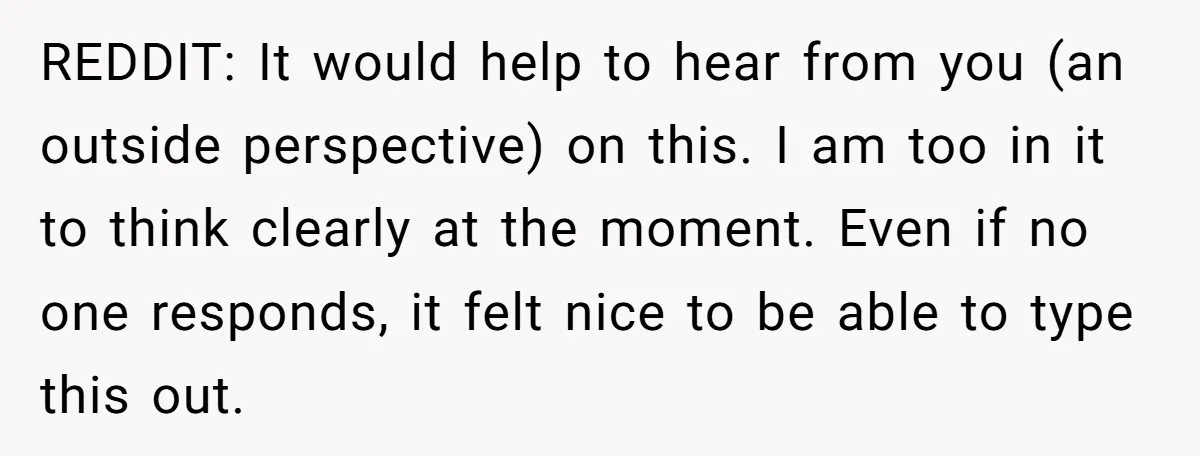 He Threatened Divorce After His Wife Asked for Space, But His Real Problem Was Never Her REDDIT: It would help to hear from you (an outside perspective) on this. I am too in it to think clearly at the moment. Even if no one responds, it...