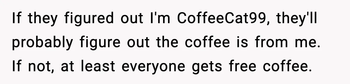 If they figured out I'm CoffeeCat99, they'll probably figure out the coffee is from me. If not, at least everyone gets free coffee.
