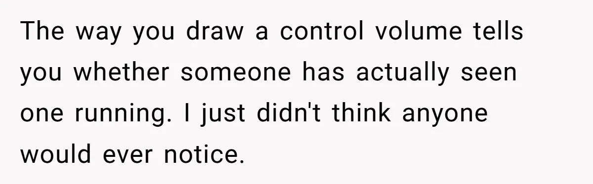 The way you draw a control volume tells you whether someone has actually seen one running. I just didn't think anyone would ever notice.