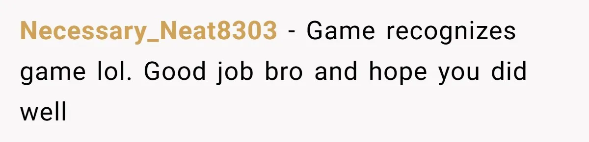 Necessary_Neat8303 − Game recognizes game lol. Good job bro and hope you did well