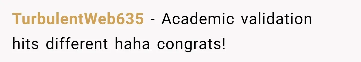 TurbulentWeb635 − Academic validation hits different haha congrats!