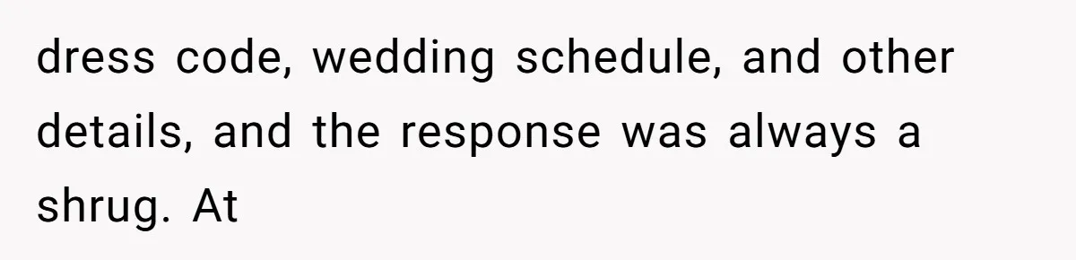 dress code, wedding schedule, and other details, and the response was always a shrug. At