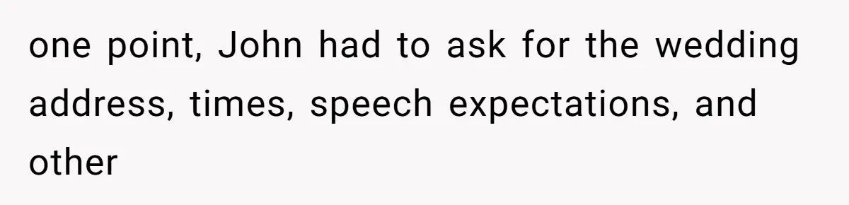 one point, John had to ask for the wedding address, times, speech expectations, and other
