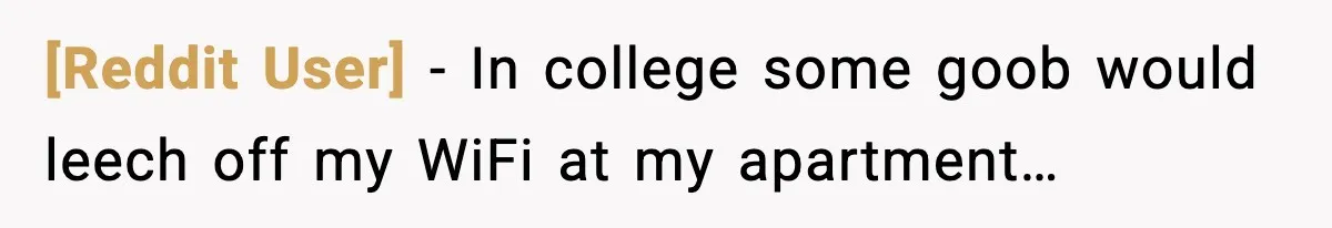 [Reddit User] − In college some goob would leech off my WiFi at my apartment…