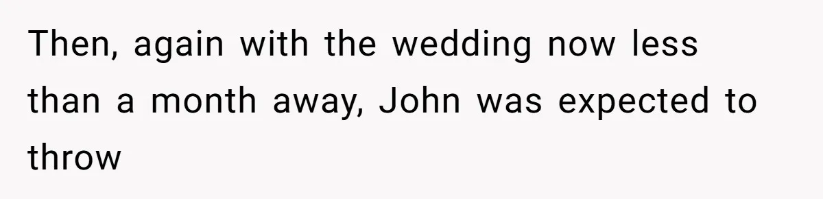Then, again with the wedding now less than a month away, John was expected to throw