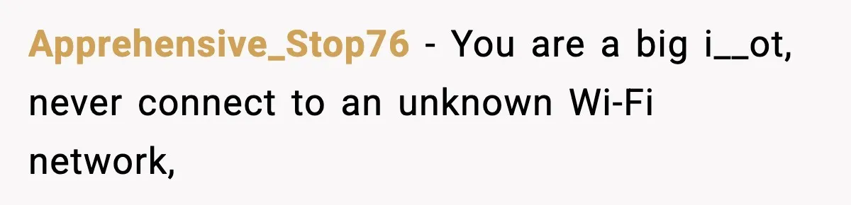 Apprehensive_Stop76 − You are a big i__ot, never connect to an unknown Wi-Fi network,