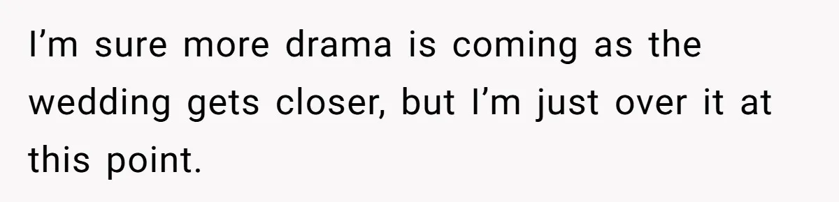 I’m sure more drama is coming as the wedding gets closer, but I’m just over it at this point.