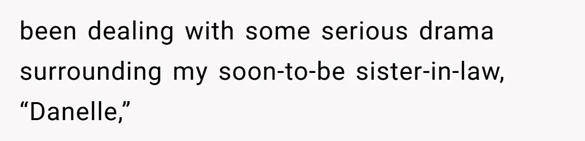 been dealing with some serious drama surrounding my soon-to-be sister-in-law, “Danelle,”