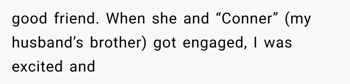 good friend. When she and “Conner” (my husband’s brother) got engaged, I was excited and