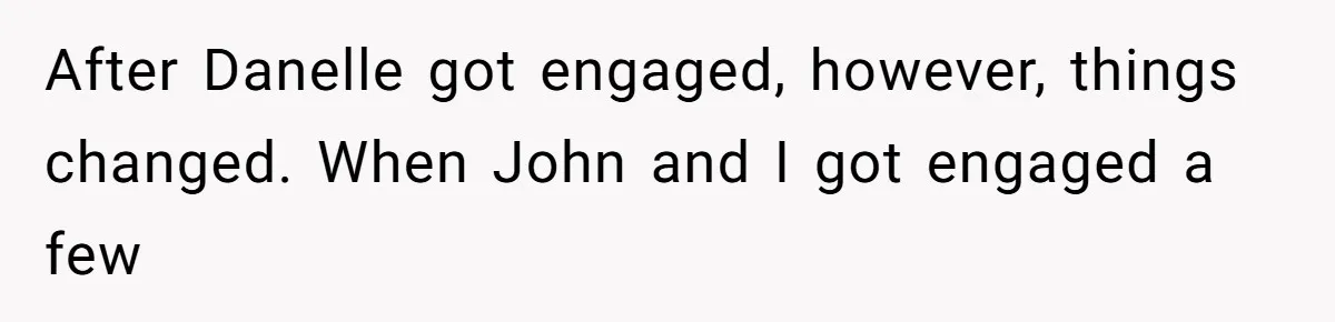 After Danelle got engaged, however, things changed. When John and I got engaged a few