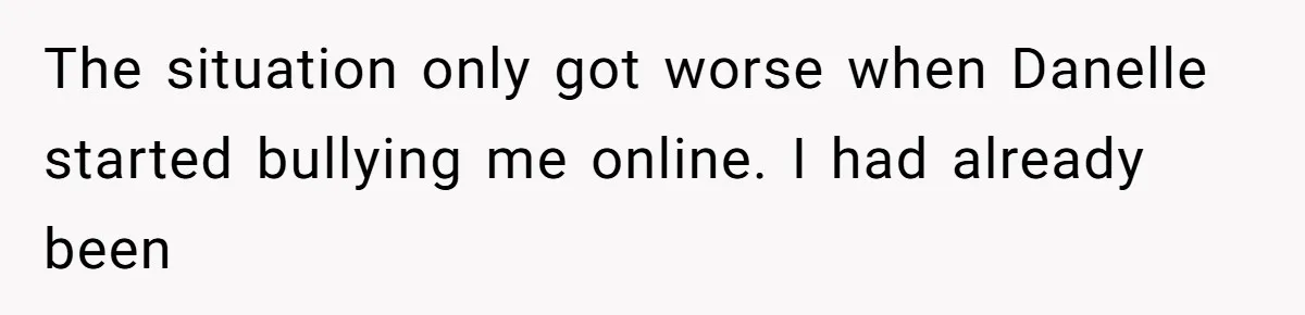 The situation only got worse when Danelle started bullying me online. I had already been