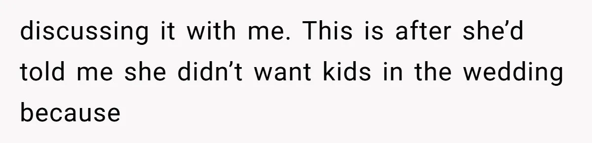 discussing it with me. This is after she’d told me she didn’t want kids in the wedding because