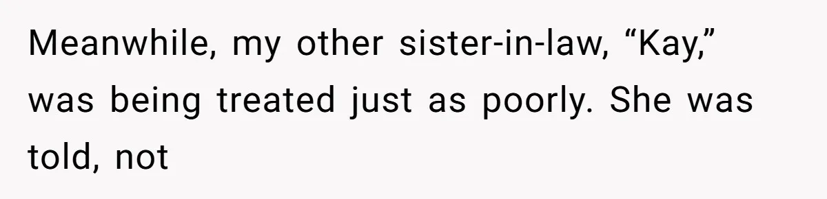 Meanwhile, my other sister-in-law, “Kay,” was being treated just as poorly. She was told, not