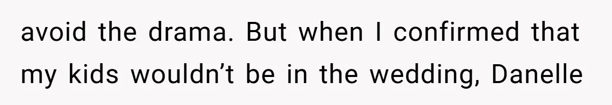 avoid the drama. But when I confirmed that my kids wouldn’t be in the wedding, Danelle