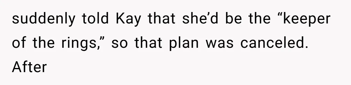 suddenly told Kay that she’d be the “keeper of the rings,” so that plan was canceled. After