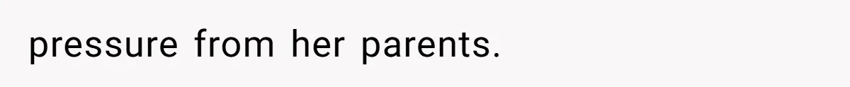 pressure from her parents.