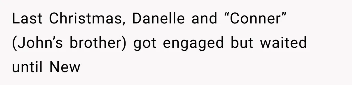 Last Christmas, Danelle and “Conner” (John’s brother) got engaged but waited until New