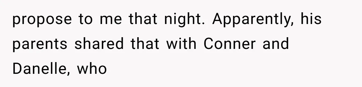 propose to me that night. Apparently, his parents shared that with Conner and Danelle, who