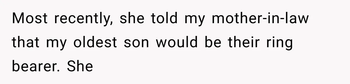 Most recently, she told my mother-in-law that my oldest son would be their ring bearer. She