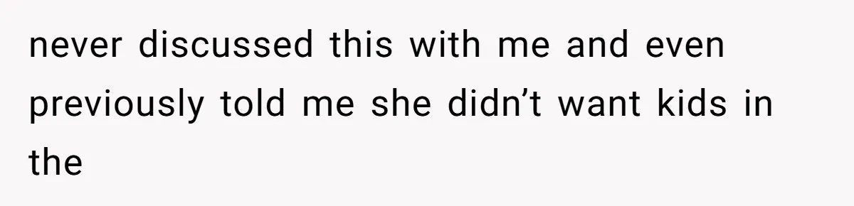 never discussed this with me and even previously told me she didn’t want kids in the