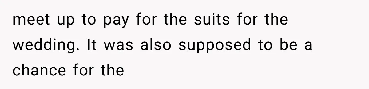 meet up to pay for the suits for the wedding. It was also supposed to be a chance for the