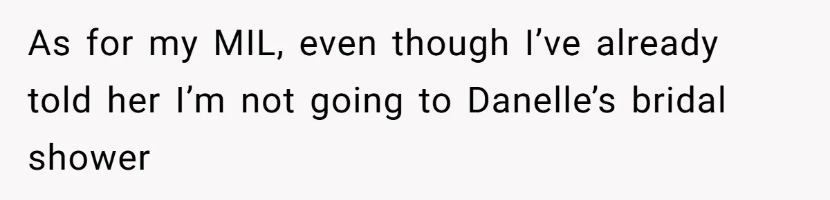As for my MIL, even though I’ve already told her I’m not going to Danelle’s bridal shower