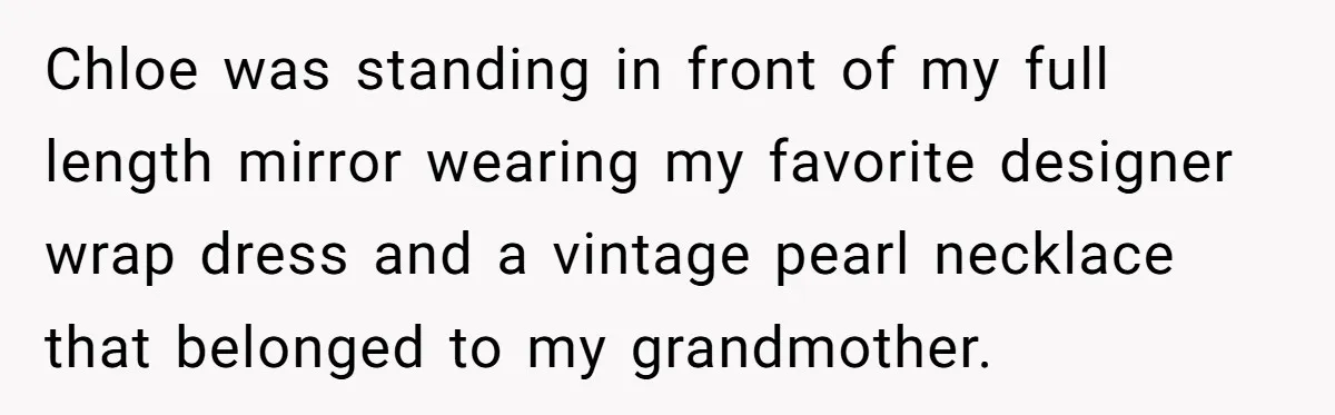 Chloe was standing in front of my full length mirror wearing my favorite designer wrap dress and a vintage pearl necklace that belonged to my grandmother.
