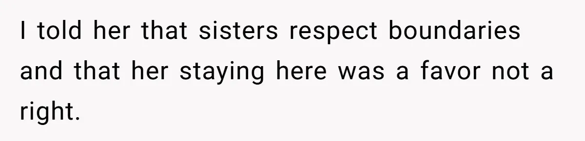I told her that sisters respect boundaries and that her staying here was a favor not a right.
