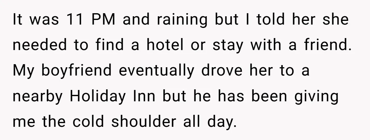 It was 11 PM and raining but I told her she needed to find a hotel or stay with a friend. My boyfriend eventually drove her to a nearby Holiday...