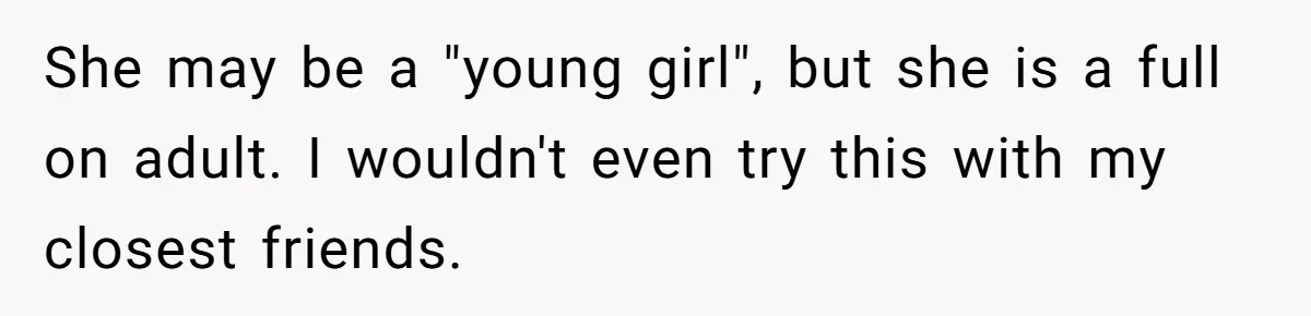 She may be a "young girl", but she is a full on adult. I wouldn't even try this with my closest friends.