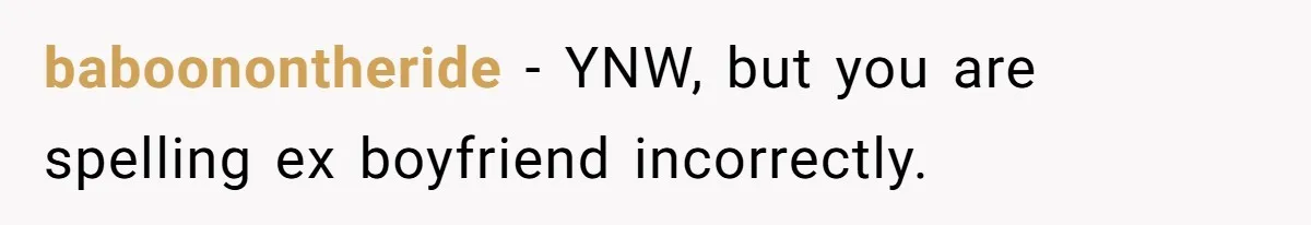 baboonontheride − YNW, but you are spelling ex boyfriend incorrectly.