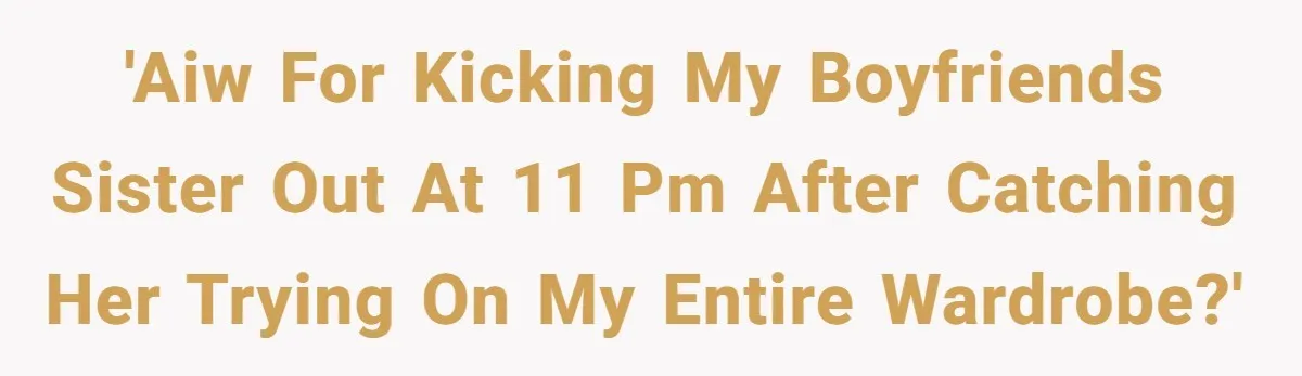 'AIW for kicking my boyfriends sister out at 11 PM after catching her trying on my entire wardrobe?'