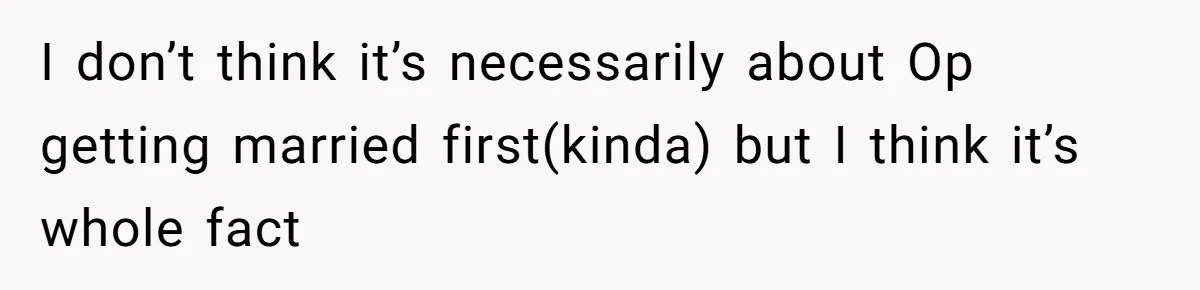 I don’t think it’s necessarily about Op getting married first(kinda) but I think it’s whole fact
