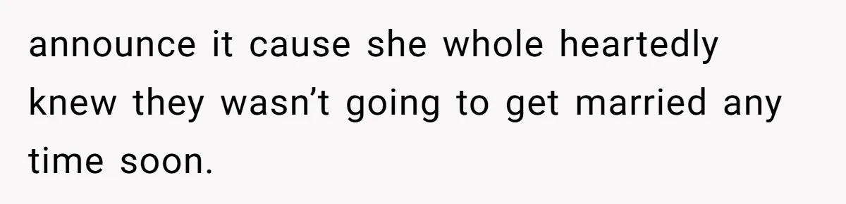 announce it cause she whole heartedly knew they wasn’t going to get married any time soon.