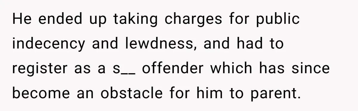 She Called 911 on Her Ex-Boyfriend—Now He’s a Registered S_x Offender. Was She Wrong? He ended up taking charges for public indecency and lewdness, and had to register as a s__ offender which has since become an obstacle for him to parent.
