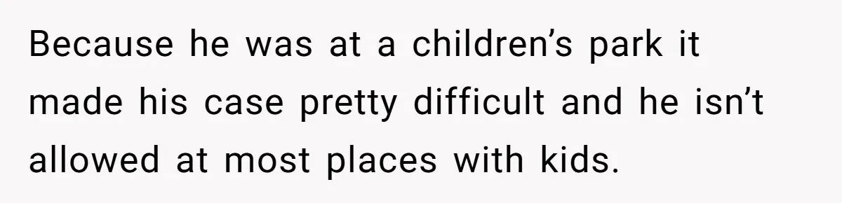 She Called 911 on Her Ex-Boyfriend—Now He’s a Registered S_x Offender. Was She Wrong? Because he was at a children’s park it made his case pretty difficult and he isn’t allowed at most places with kids.