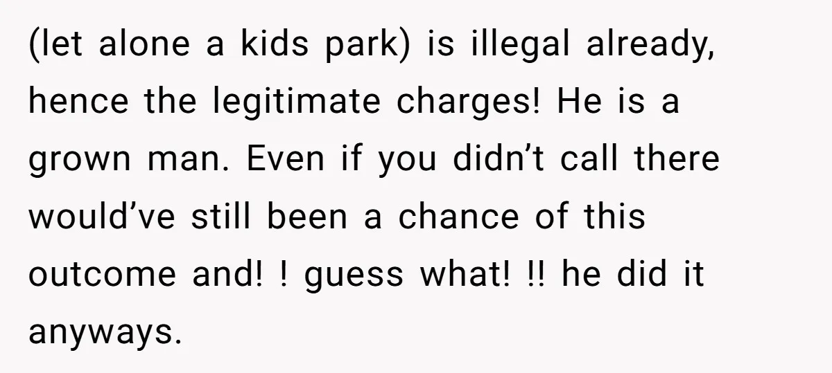 She Called 911 on Her Ex-Boyfriend—Now He’s a Registered S_x Offender. Was She Wrong? (let alone a kids park) is illegal already, hence the legitimate charges! He is a grown man. Even if you didn’t call there would’ve still been a chance of this...