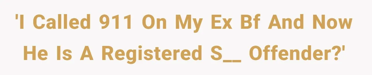 She Called 911 on Her Ex-Boyfriend—Now He’s a Registered S_x Offender. Was She Wrong? 'I called 911 on my ex bf and now he is a registered s__ offender?'