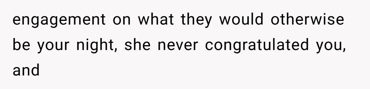 engagement on what they would otherwise be your night, she never congratulated you, and
