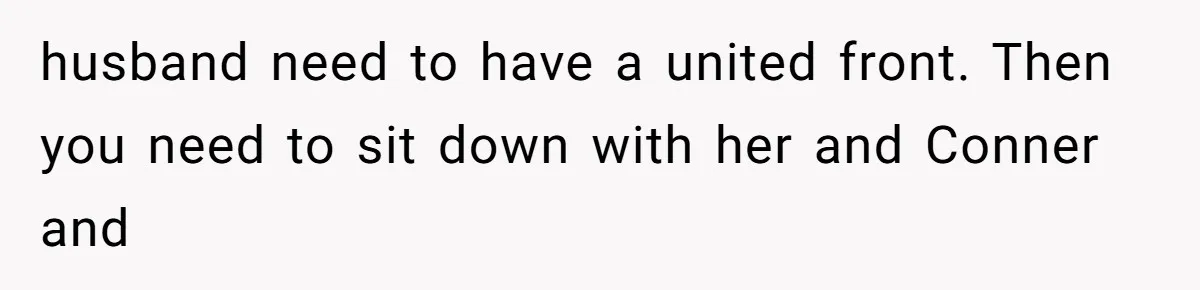husband need to have a united front. Then you need to sit down with her and Conner and
