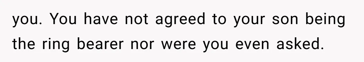 you. You have not agreed to your son being the ring bearer nor were you even asked.