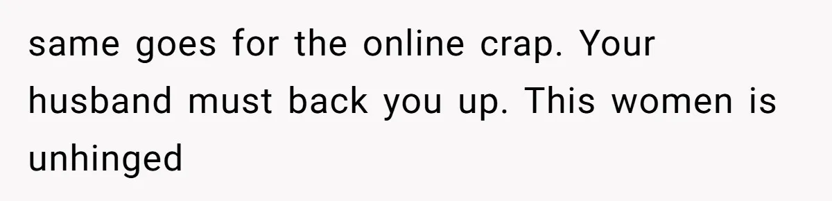 same goes for the online crap. Your husband must back you up. This women is unhinged