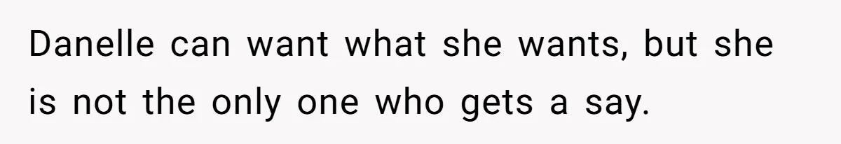 Danelle can want what she wants, but she is not the only one who gets a say.