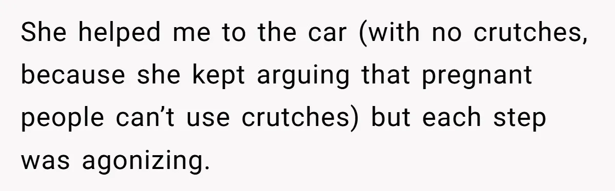 Pregnant Woman Breaks Her Ankle, but Her MIL Refuses to Help and Keeps Saying, “I Told You Your Leg Isn’t Broken” She helped me to the car (with no crutches, because she kept arguing that pregnant people can’t use crutches) but each step was agonizing.